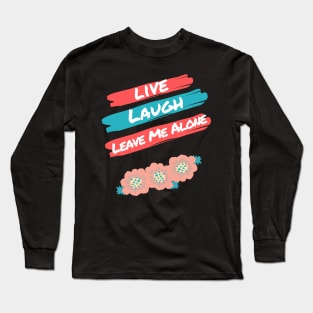 Live Laugh Leave Me Alone - Funny Take on the Uplifting Saying Long Sleeve T-Shirt